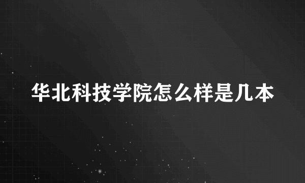 华北科技学院怎么样是几本