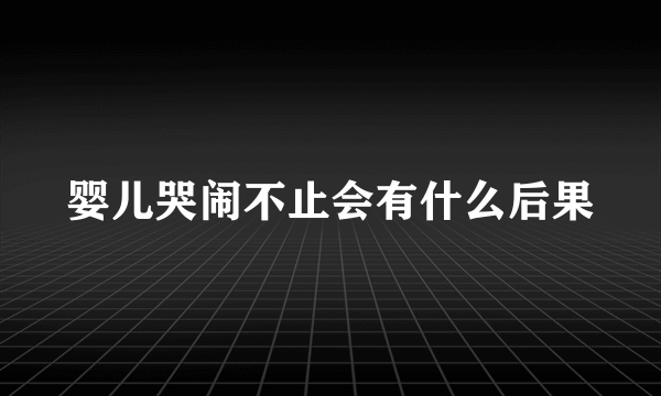 婴儿哭闹不止会有什么后果