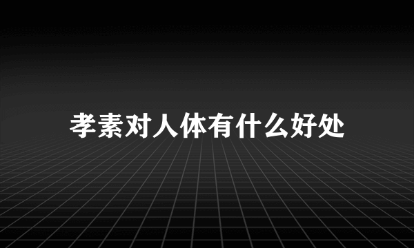 孝素对人体有什么好处