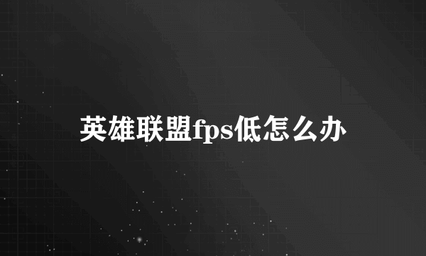 英雄联盟fps低怎么办