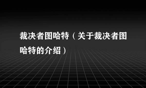 裁决者图哈特（关于裁决者图哈特的介绍）