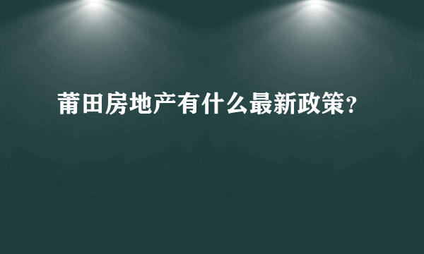 莆田房地产有什么最新政策？