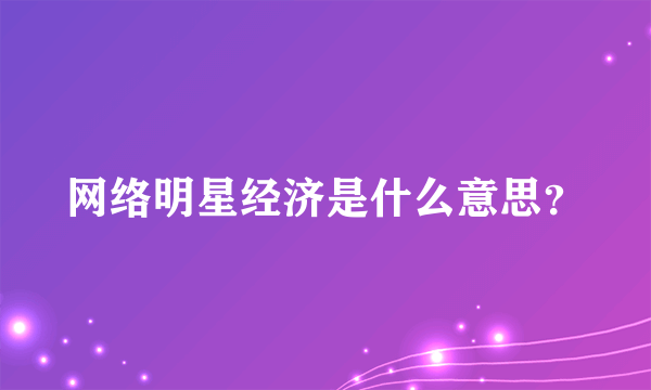 网络明星经济是什么意思？