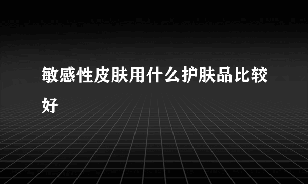敏感性皮肤用什么护肤品比较好