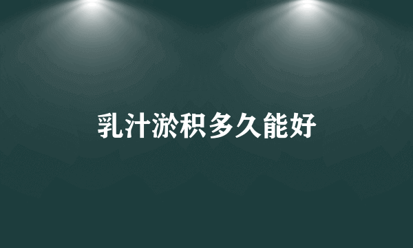 乳汁淤积多久能好