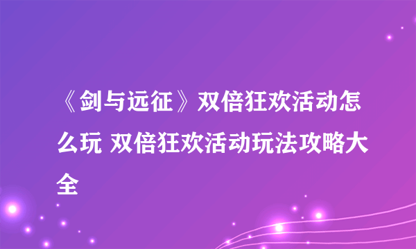 《剑与远征》双倍狂欢活动怎么玩 双倍狂欢活动玩法攻略大全