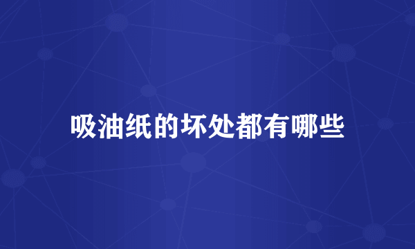 吸油纸的坏处都有哪些