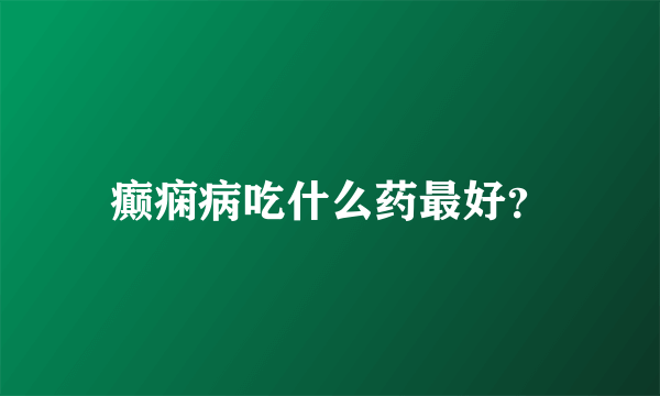 癫痫病吃什么药最好？