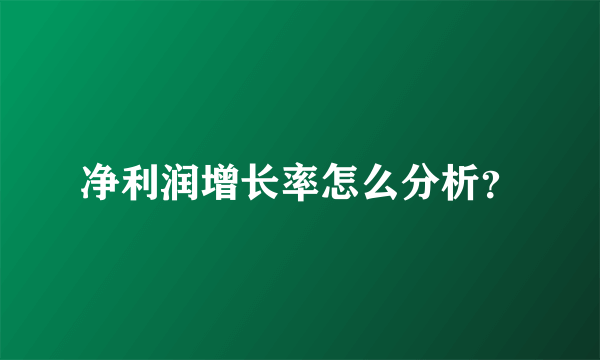 净利润增长率怎么分析？