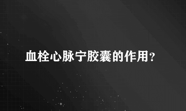 血栓心脉宁胶囊的作用？
