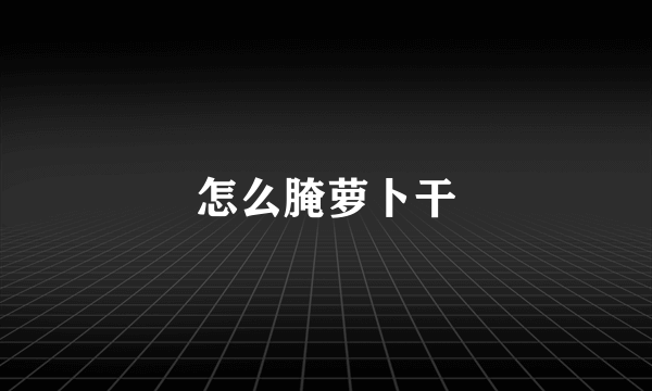 怎么腌萝卜干