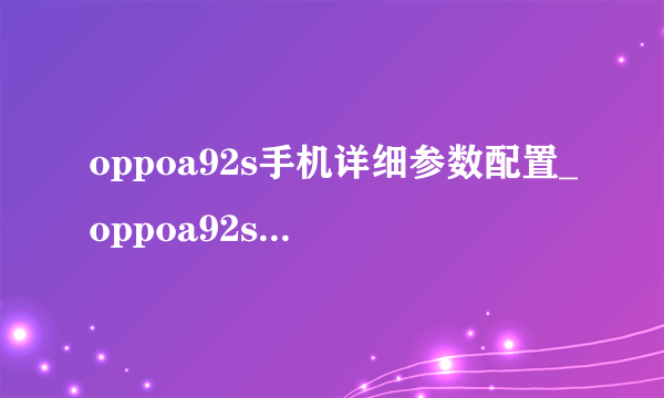 oppoa92s手机详细参数配置_oppoa92s手机值得买吗