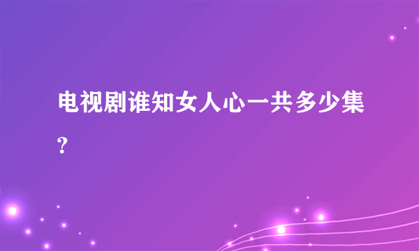 电视剧谁知女人心一共多少集？