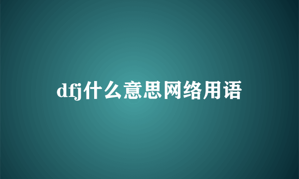 dfj什么意思网络用语