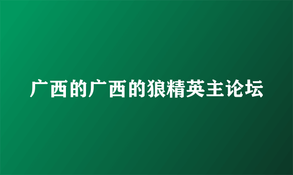 广西的广西的狼精英主论坛