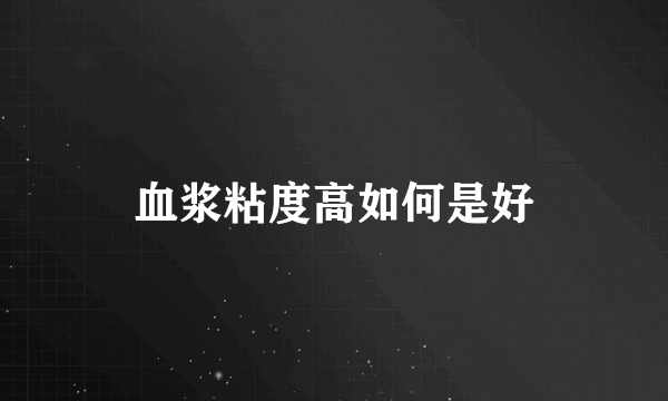 血浆粘度高如何是好
