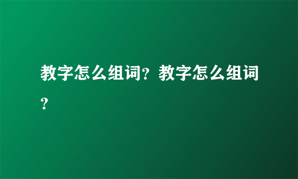 教字怎么组词？教字怎么组词？