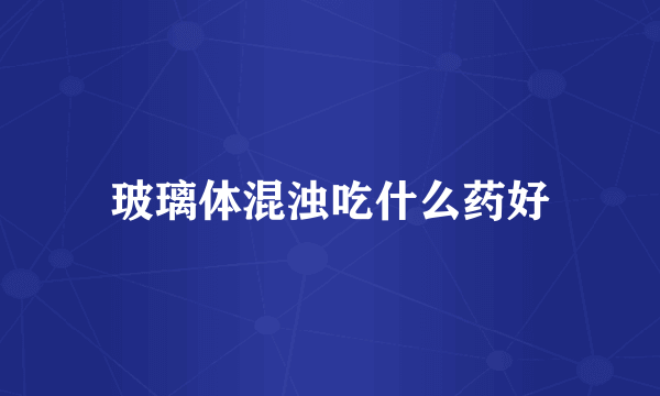 玻璃体混浊吃什么药好