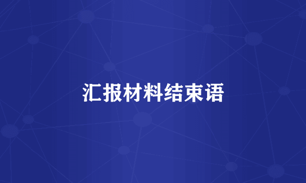 汇报材料结束语