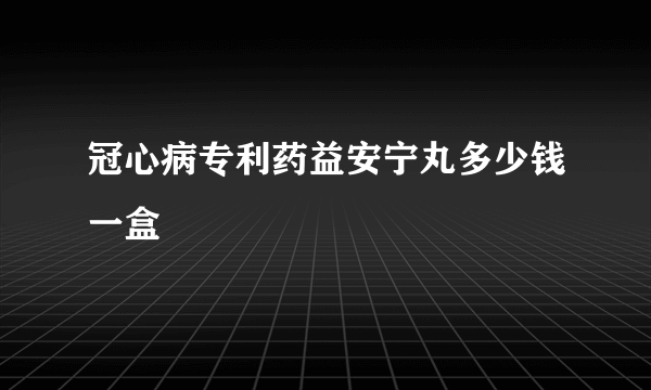 冠心病专利药益安宁丸多少钱一盒