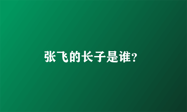 张飞的长子是谁？