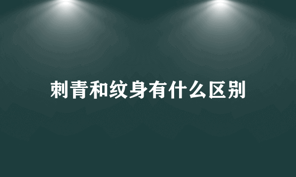 刺青和纹身有什么区别