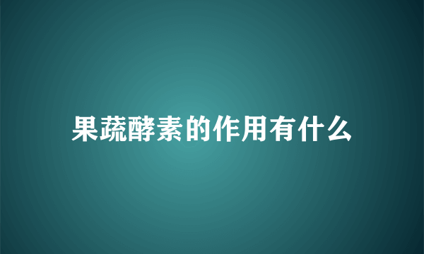 果蔬酵素的作用有什么
