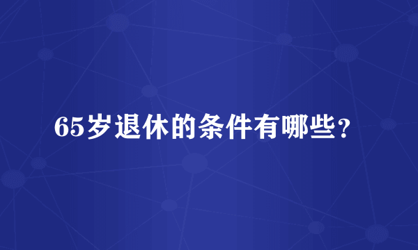 65岁退休的条件有哪些？