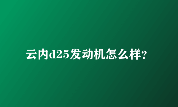 云内d25发动机怎么样？