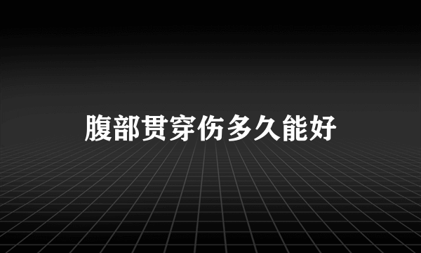 腹部贯穿伤多久能好