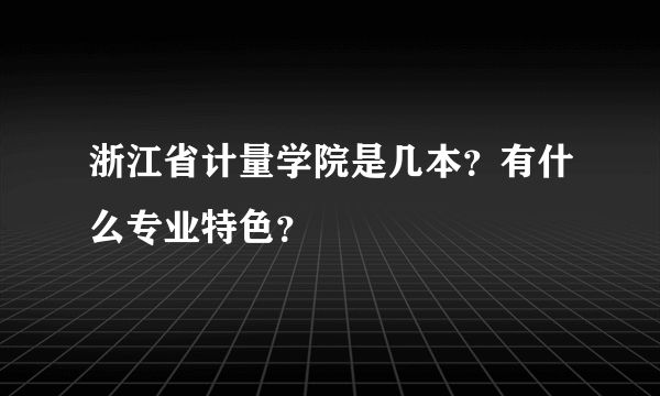 浙江省计量学院是几本？有什么专业特色？