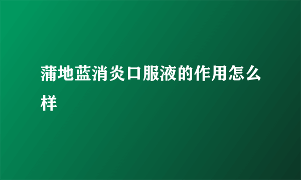 蒲地蓝消炎口服液的作用怎么样