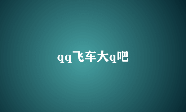 qq飞车大q吧