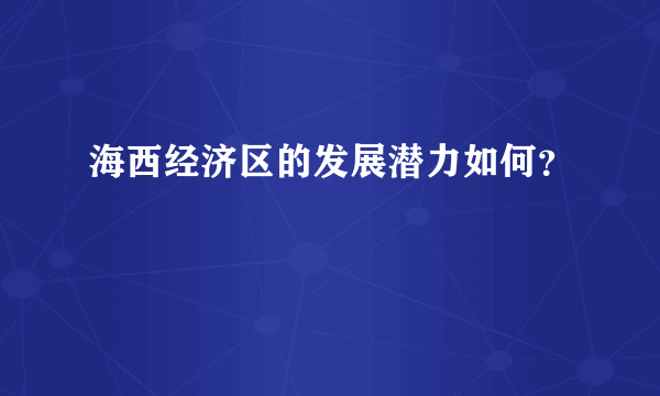 海西经济区的发展潜力如何？