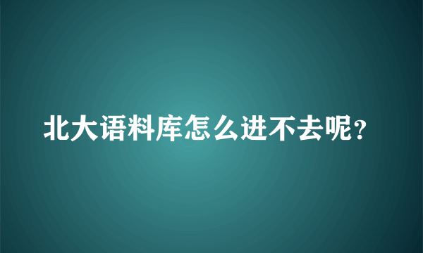 北大语料库怎么进不去呢？