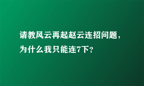 请教风云再起赵云连招问题，为什么我只能连7下？