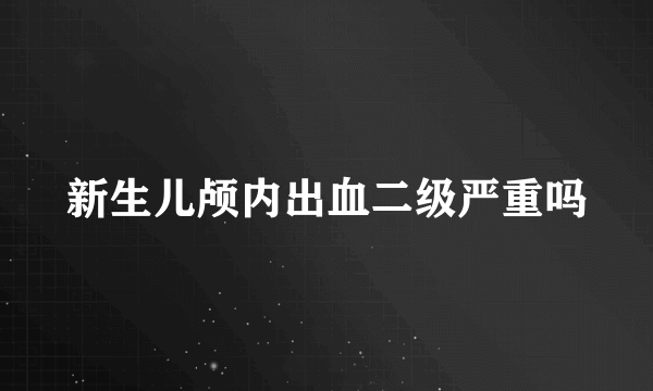 新生儿颅内出血二级严重吗