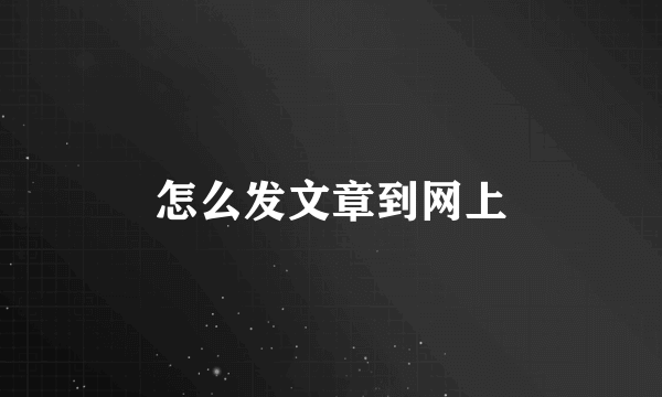 怎么发文章到网上