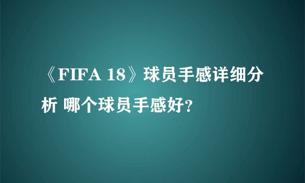 《FIFA 18》球员手感详细分析 哪个球员手感好？