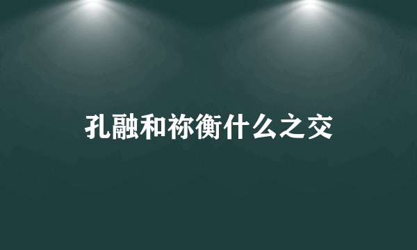 孔融和祢衡什么之交