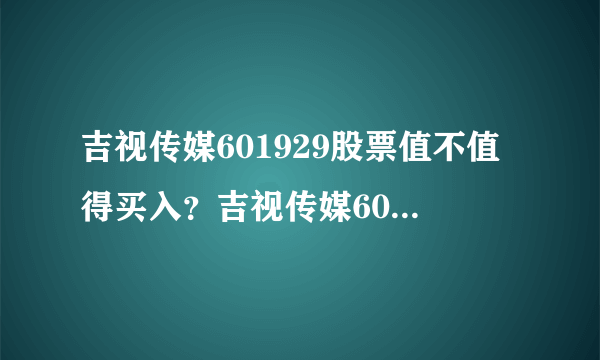 吉视传媒601929股票值不值得买入？吉视传媒601929股价到底值多少钱？一次讲透！_飞外