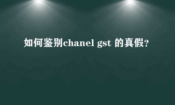 如何鉴别chanel gst 的真假？