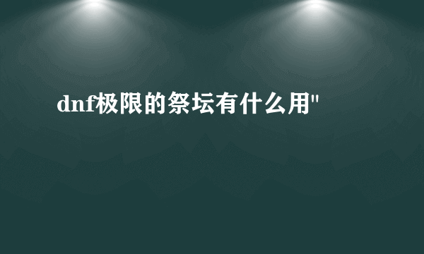 dnf极限的祭坛有什么用