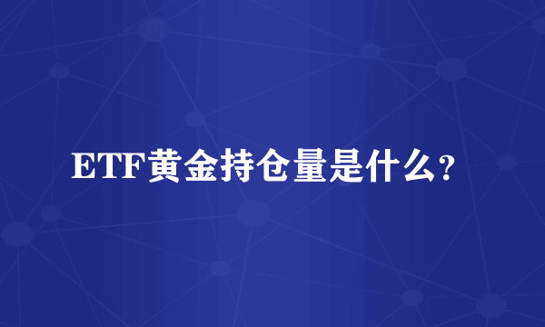 ETF黄金持仓量是什么？