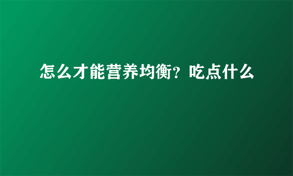 怎么才能营养均衡？吃点什么
