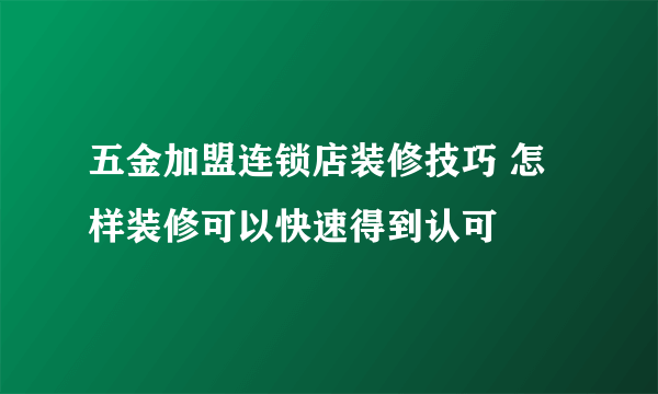 五金加盟连锁店装修技巧 怎样装修可以快速得到认可