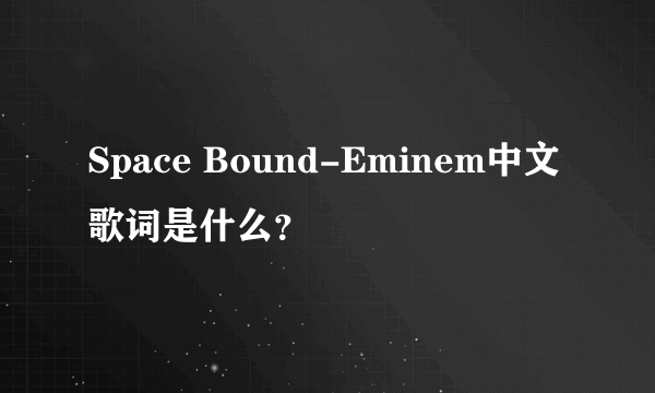 Space Bound-Eminem中文歌词是什么？