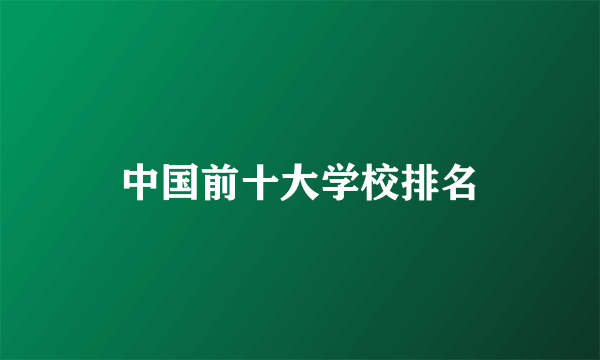 中国前十大学校排名