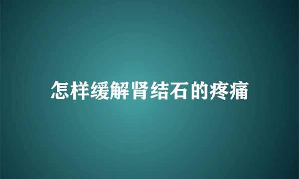 怎样缓解肾结石的疼痛