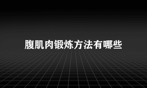腹肌肉锻炼方法有哪些